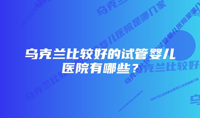 乌克兰比较好的试管婴儿医院有哪些？