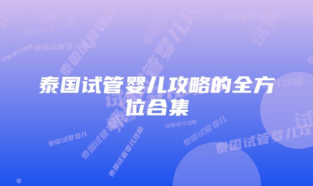 泰国试管婴儿攻略的全方位合集