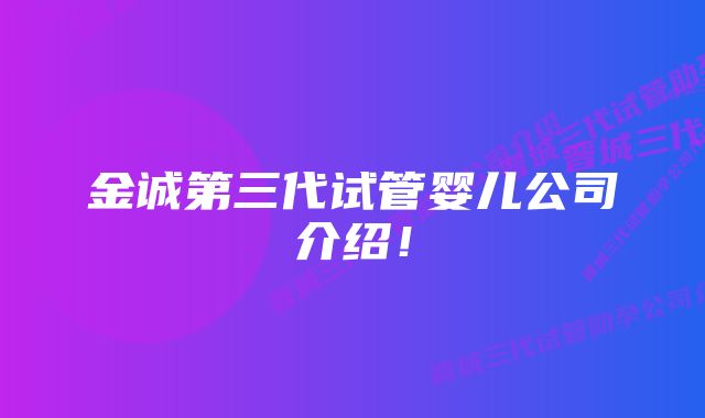 金诚第三代试管婴儿公司介绍！