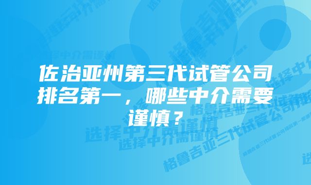 佐治亚州第三代试管公司排名第一，哪些中介需要谨慎？