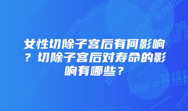 女性切除子宫后有何影响？切除子宫后对寿命的影响有哪些？