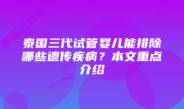 泰国三代试管婴儿能排除哪些遗传疾病？本文重点介绍