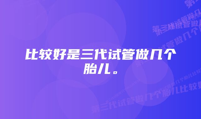 比较好是三代试管做几个胎儿。