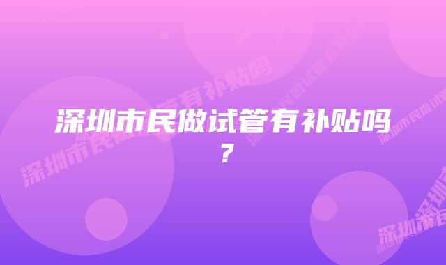 深圳市民做试管有补贴吗？