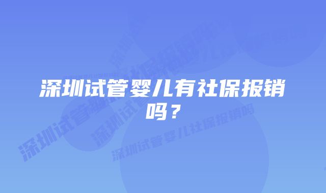 深圳试管婴儿有社保报销吗？