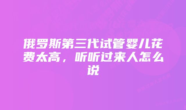 俄罗斯第三代试管婴儿花费太高，听听过来人怎么说