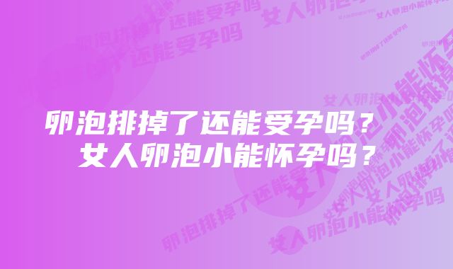 卵泡排掉了还能受孕吗？ 女人卵泡小能怀孕吗？