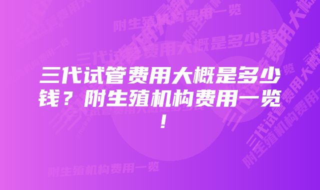 三代试管费用大概是多少钱？附生殖机构费用一览！