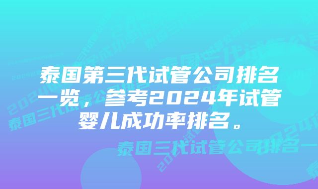 泰国第三代试管公司排名一览，参考2024年试管婴儿成功率排名。