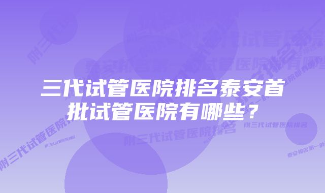 三代试管医院排名泰安首批试管医院有哪些？