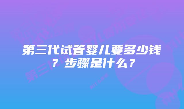 第三代试管婴儿要多少钱？步骤是什么？