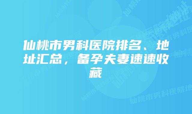 仙桃市男科医院排名、地址汇总，备孕夫妻速速收藏