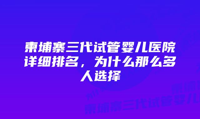 柬埔寨三代试管婴儿医院详细排名，为什么那么多人选择