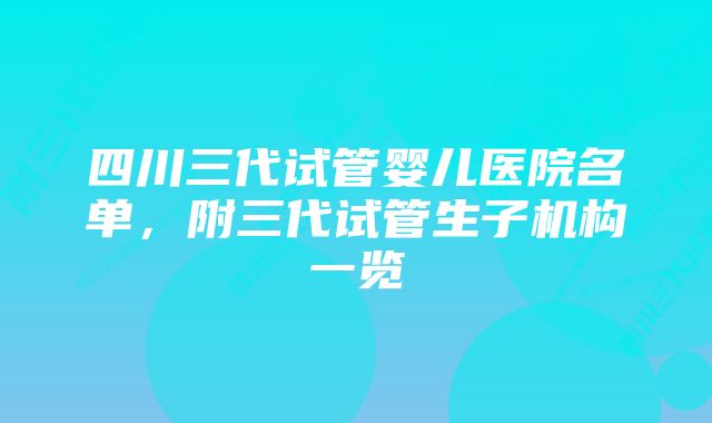 四川三代试管婴儿医院名单，附三代试管生子机构一览