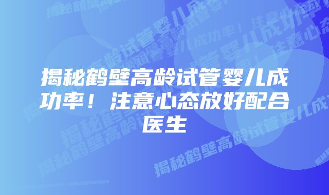 揭秘鹤壁高龄试管婴儿成功率！注意心态放好配合医生