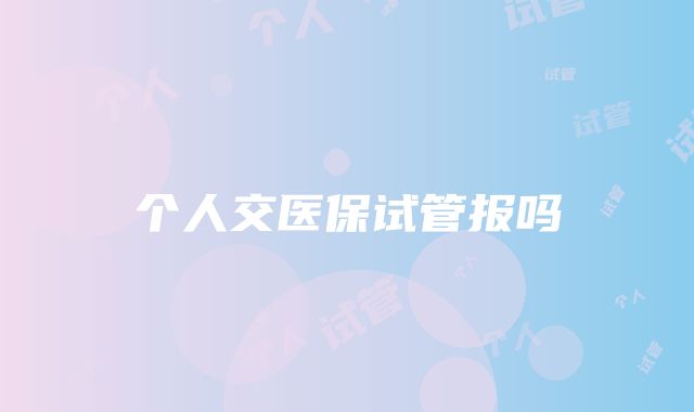 个人交医保试管报吗