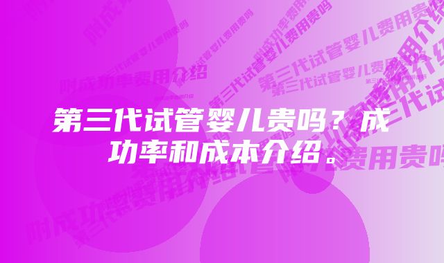 第三代试管婴儿贵吗？成功率和成本介绍。