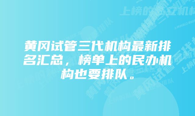 黄冈试管三代机构最新排名汇总，榜单上的民办机构也要排队。