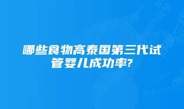 哪些食物高泰国第三代试管婴儿成功率?