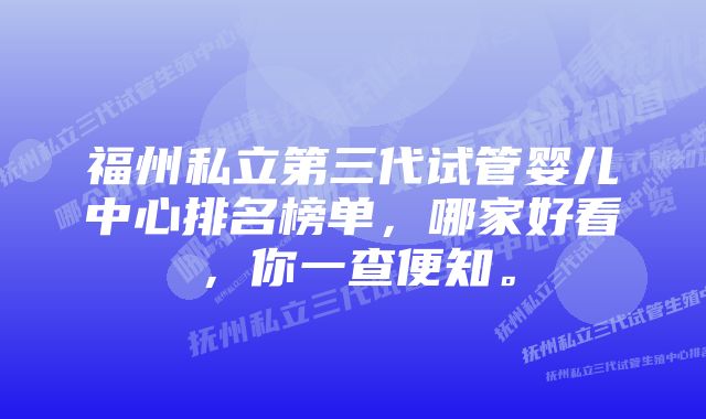 福州私立第三代试管婴儿中心排名榜单，哪家好看，你一查便知。