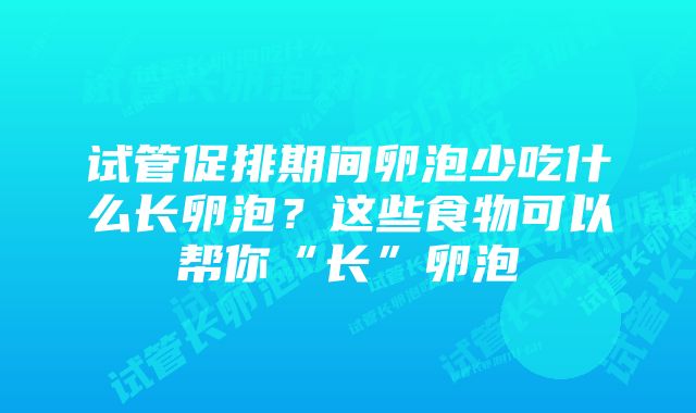 试管促排期间卵泡少吃什么长卵泡？这些食物可以帮你“长”卵泡