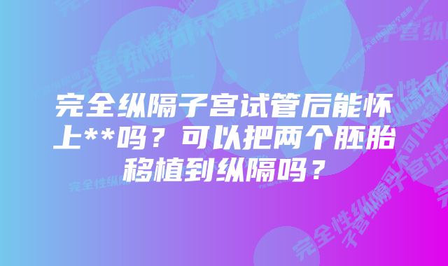 完全纵隔子宫试管后能怀上**吗？可以把两个胚胎移植到纵隔吗？