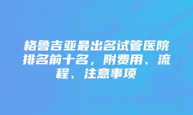 格鲁吉亚最出名试管医院排名前十名，附费用、流程、注意事项