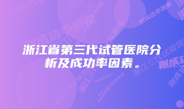 浙江省第三代试管医院分析及成功率因素。