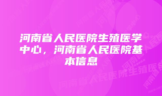 河南省人民医院生殖医学中心，河南省人民医院基本信息