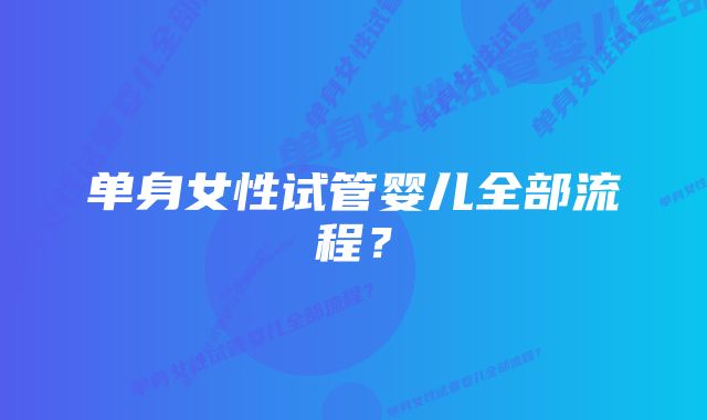 单身女性试管婴儿全部流程？