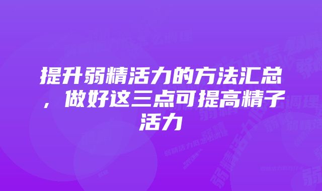 提升弱精活力的方法汇总，做好这三点可提高精子活力