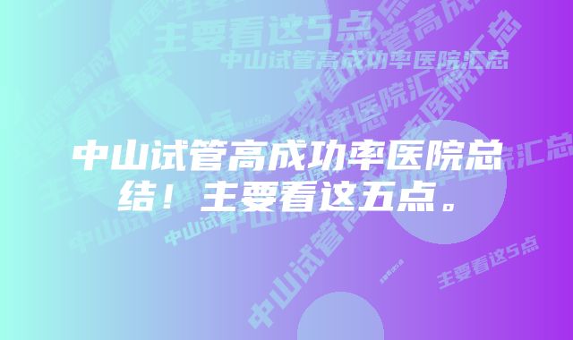 中山试管高成功率医院总结！主要看这五点。