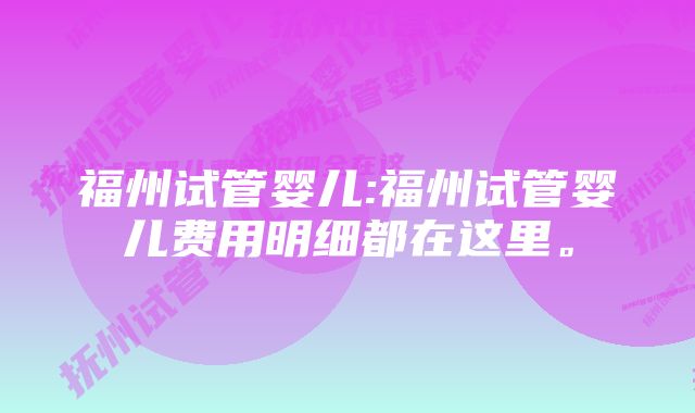 福州试管婴儿:福州试管婴儿费用明细都在这里。