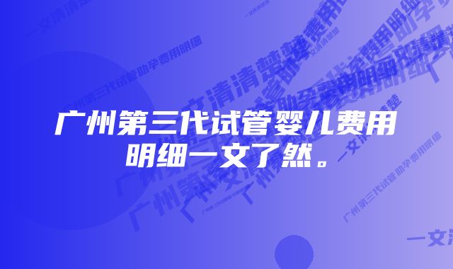 广州第三代试管婴儿费用明细一文了然。