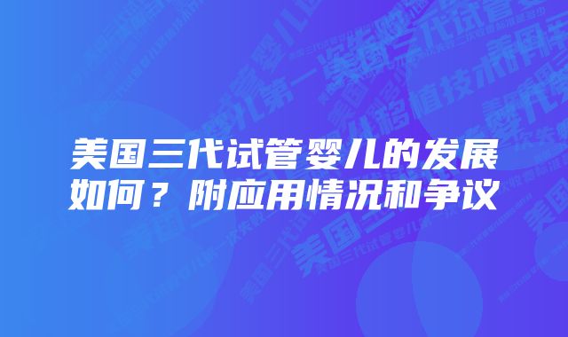 美国三代试管婴儿的发展如何？附应用情况和争议