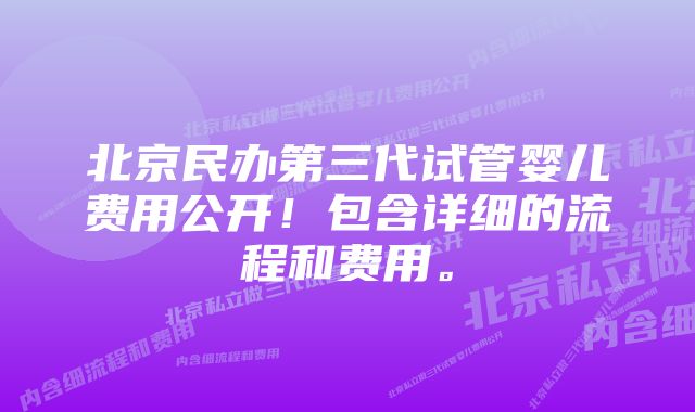 北京民办第三代试管婴儿费用公开！包含详细的流程和费用。