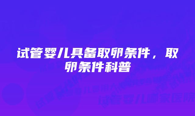 试管婴儿具备取卵条件，取卵条件科普