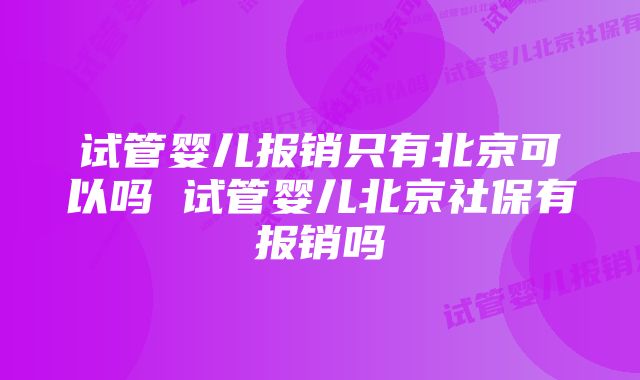 试管婴儿报销只有北京可以吗 试管婴儿北京社保有报销吗