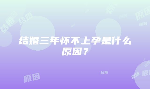 结婚三年怀不上孕是什么原因？