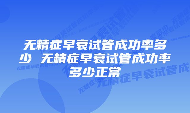 无精症早衰试管成功率多少 无精症早衰试管成功率多少正常