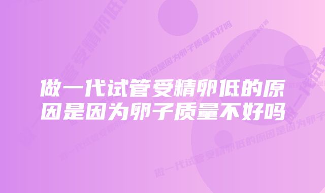 做一代试管受精卵低的原因是因为卵子质量不好吗