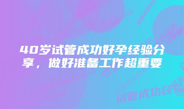 40岁试管成功好孕经验分享，做好准备工作超重要