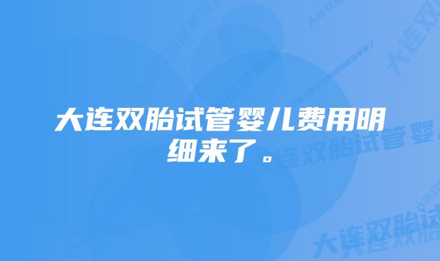 大连双胎试管婴儿费用明细来了。