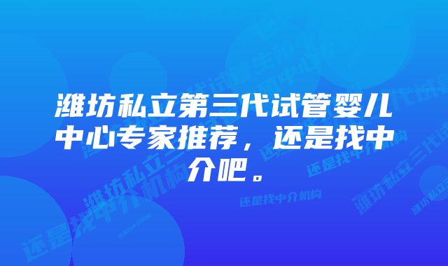 潍坊私立第三代试管婴儿中心专家推荐，还是找中介吧。