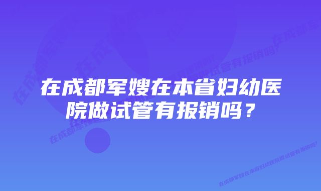 在成都军嫂在本省妇幼医院做试管有报销吗？