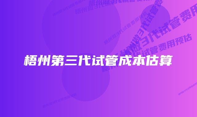 梧州第三代试管成本估算