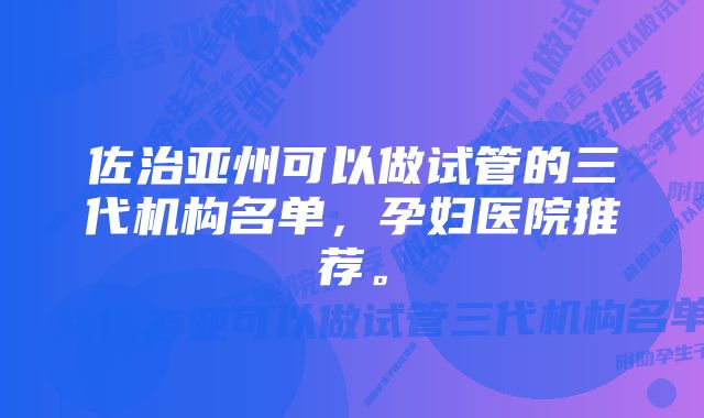 佐治亚州可以做试管的三代机构名单，孕妇医院推荐。