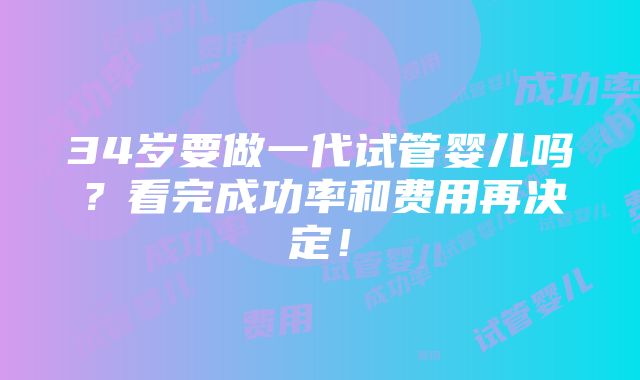 34岁要做一代试管婴儿吗？看完成功率和费用再决定！