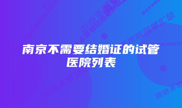 南京不需要结婚证的试管医院列表