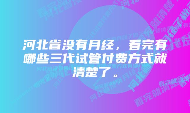 河北省没有月经，看完有哪些三代试管付费方式就清楚了。